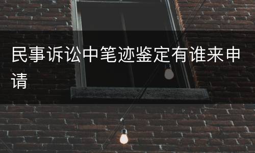 民事诉讼中笔迹鉴定有谁来申请