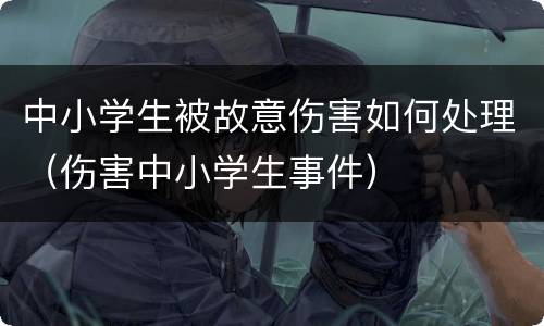 中小学生被故意伤害如何处理（伤害中小学生事件）
