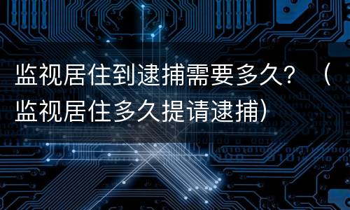 监视居住到逮捕需要多久？（监视居住多久提请逮捕）