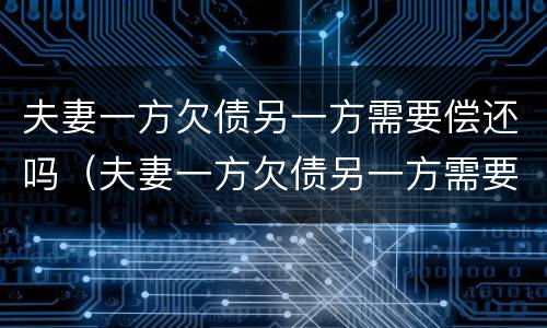 夫妻一方欠债另一方需要偿还吗（夫妻一方欠债另一方需要偿还吗怎么办）