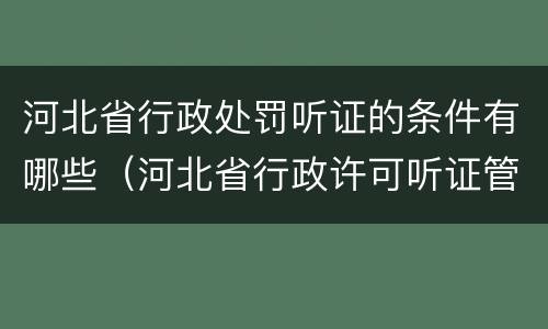 河北省行政处罚听证的条件有哪些（河北省行政许可听证管理办法）