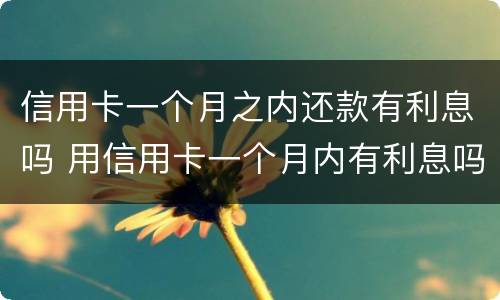信用卡一个月之内还款有利息吗 用信用卡一个月内有利息吗