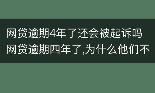 网贷逾期4年了还会被起诉吗 网贷逾期四年了,为什么他们不起诉