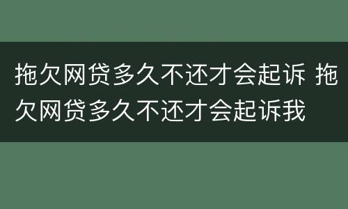 拖欠网贷多久不还才会起诉 拖欠网贷多久不还才会起诉我