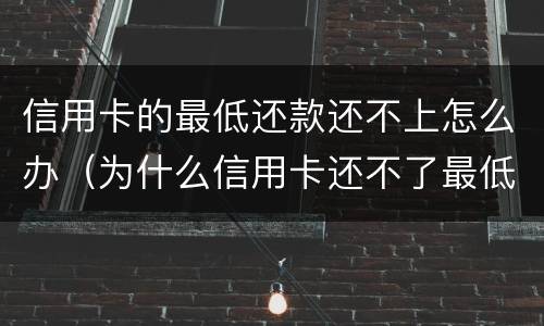 信用卡的最低还款还不上怎么办（为什么信用卡还不了最低还款额）