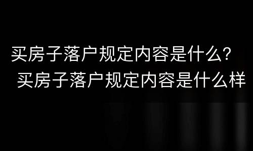 买房子落户规定内容是什么？ 买房子落户规定内容是什么样的