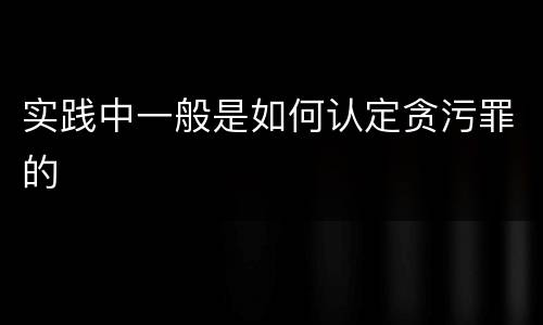 实践中一般是如何认定贪污罪的