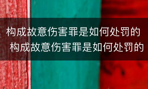 构成故意伤害罪是如何处罚的 构成故意伤害罪是如何处罚的呢