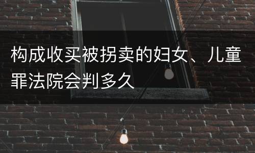 构成收买被拐卖的妇女、儿童罪法院会判多久