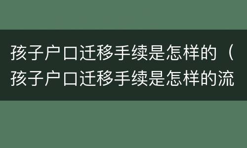 孩子户口迁移手续是怎样的（孩子户口迁移手续是怎样的流程）