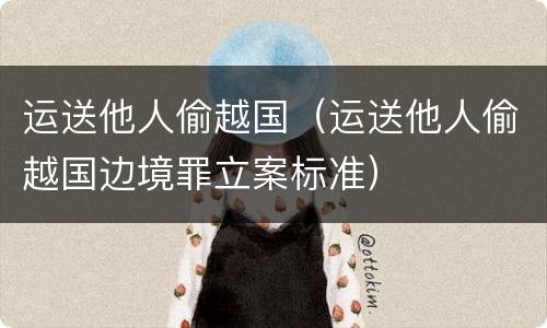 运送他人偷越国（运送他人偷越国边境罪立案标准）