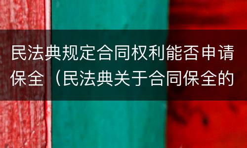 民法典规定合同权利能否申请保全（民法典关于合同保全的规定）