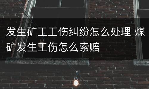 发生矿工工伤纠纷怎么处理 煤矿发生工伤怎么索赔