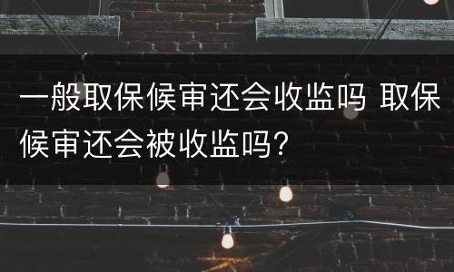 一般取保候审还会收监吗 取保候审还会被收监吗?