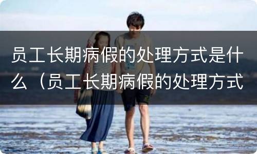 员工长期病假的处理方式是什么（员工长期病假的处理方式是什么呢）