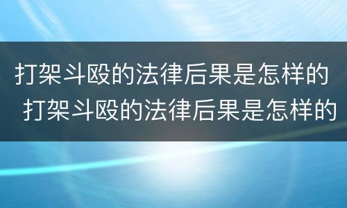 打架斗殴的法律后果是怎样的 打架斗殴的法律后果是怎样的案例