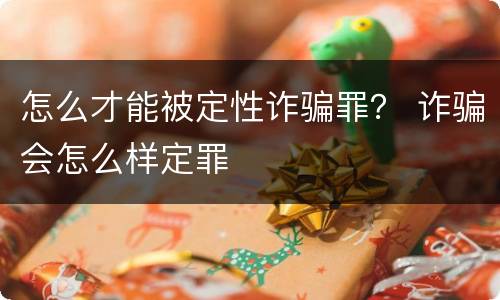 怎么才能被定性诈骗罪？ 诈骗会怎么样定罪