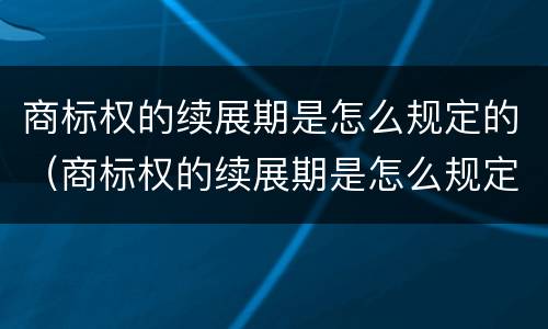 商标权的续展期是怎么规定的（商标权的续展期是怎么规定的呢）