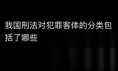 我国刑法对犯罪客体的分类包括了哪些