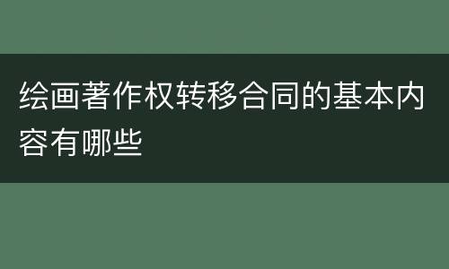 绘画著作权转移合同的基本内容有哪些