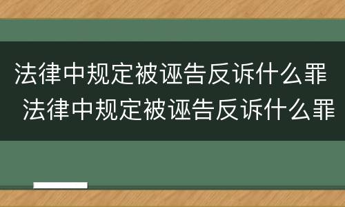 法律中规定被诬告反诉什么罪 法律中规定被诬告反诉什么罪行