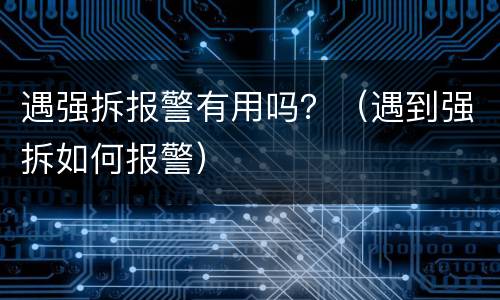 遇强拆报警有用吗？（遇到强拆如何报警）