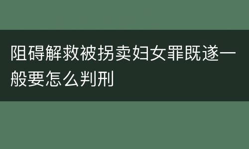 阻碍解救被拐卖妇女罪既遂一般要怎么判刑