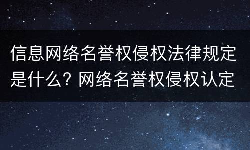 信息网络名誉权侵权法律规定是什么? 网络名誉权侵权认定的标准是什么