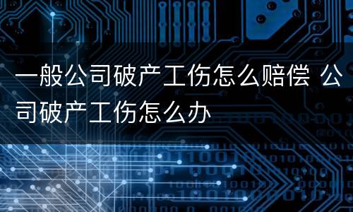 一般公司破产工伤怎么赔偿 公司破产工伤怎么办