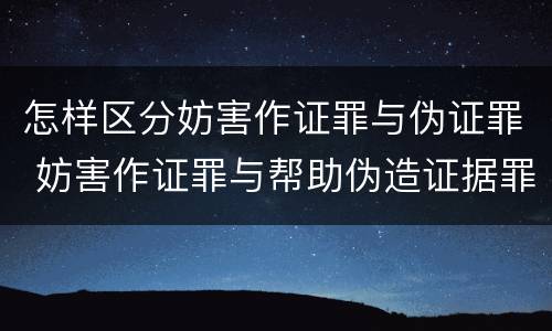 怎样区分妨害作证罪与伪证罪 妨害作证罪与帮助伪造证据罪的区别