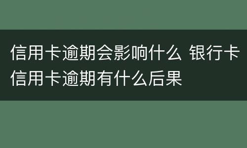 信用卡逾期会影响什么 银行卡信用卡逾期有什么后果