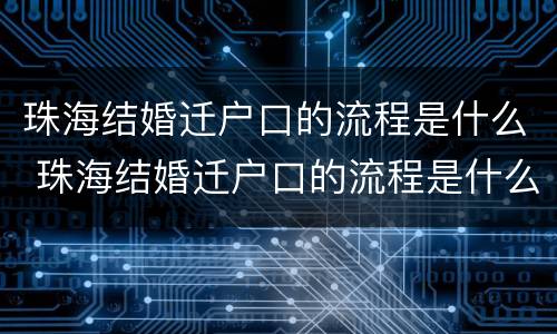 珠海结婚迁户口的流程是什么 珠海结婚迁户口的流程是什么呢