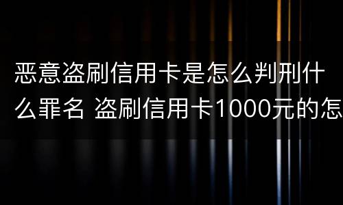 恶意盗刷信用卡是怎么判刑什么罪名 盗刷信用卡1000元的怎么定罪