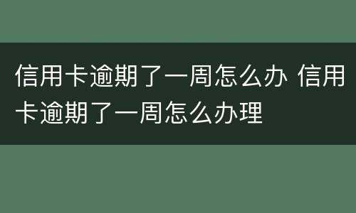 信用卡逾期了一周怎么办 信用卡逾期了一周怎么办理