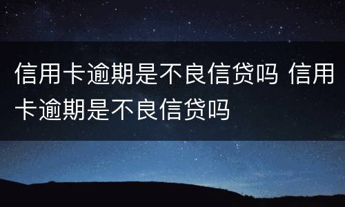 信用卡逾期是不良信贷吗 信用卡逾期是不良信贷吗