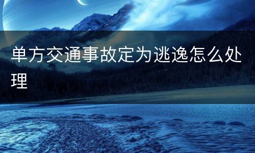 单方交通事故定为逃逸怎么处理