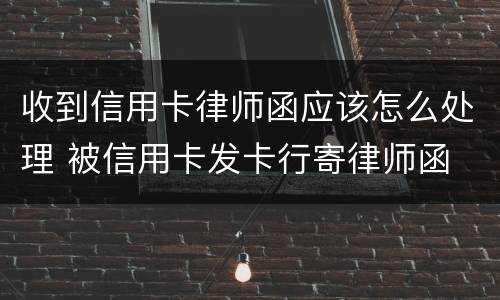 收到信用卡律师函应该怎么处理 被信用卡发卡行寄律师函