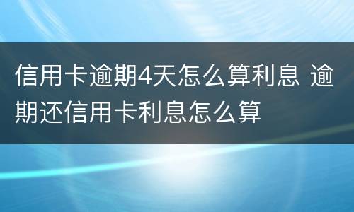 信用卡逾期4天怎么算利息 逾期还信用卡利息怎么算