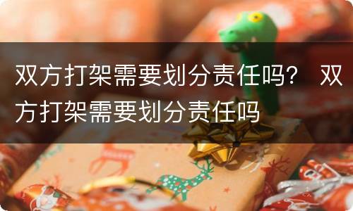 双方打架需要划分责任吗？ 双方打架需要划分责任吗