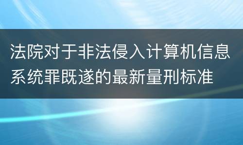 法院对于非法侵入计算机信息系统罪既遂的最新量刑标准