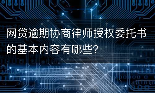网贷逾期协商律师授权委托书的基本内容有哪些？