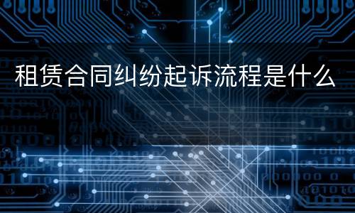 租赁合同纠纷起诉流程是什么