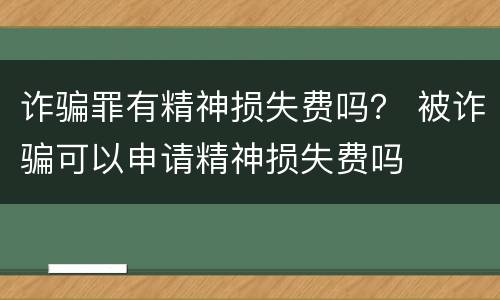 诈骗罪有精神损失费吗？ 被诈骗可以申请精神损失费吗