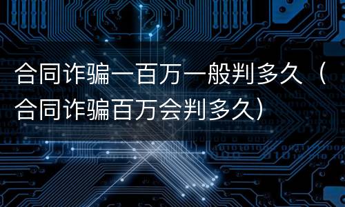 合同诈骗一百万一般判多久（合同诈骗百万会判多久）