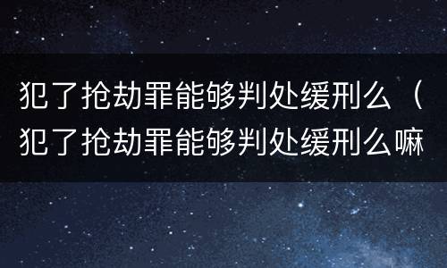 犯了抢劫罪能够判处缓刑么（犯了抢劫罪能够判处缓刑么嘛）
