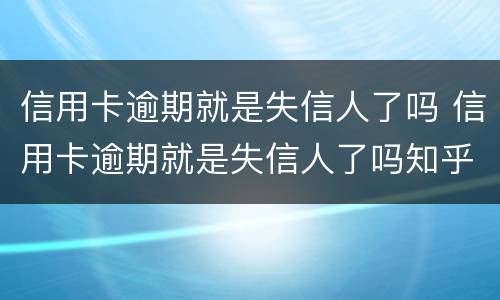 信用卡逾期就是失信人了吗 信用卡逾期就是失信人了吗知乎