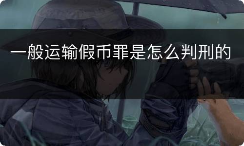 一般运输假币罪是怎么判刑的
