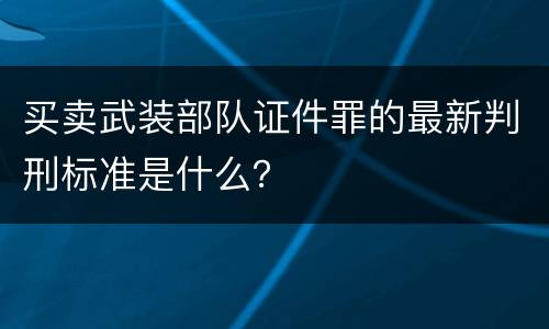 买卖武装部队证件罪的最新判刑标准是什么？