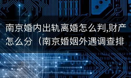 南京婚内出轨离婚怎么判,财产怎么分（南京婚姻外遇调查排名天网）