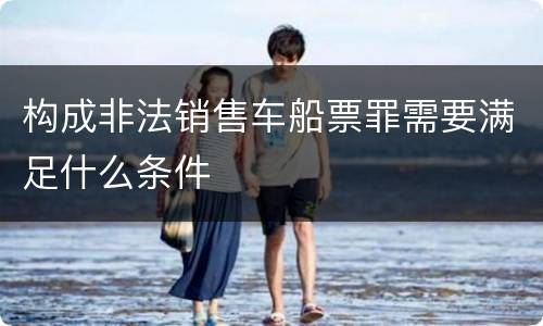 构成非法销售车船票罪需要满足什么条件